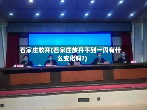 石家庄放开(石家庄放开不到一周有什么变化吗?)-第1张图片