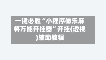 一键必胜“小程序微乐麻将万能开挂器”开挂(透视)辅助教程-第1张图片