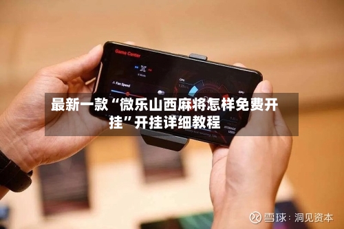最新一款“微乐山西麻将怎样免费开挂”开挂详细教程-第1张图片