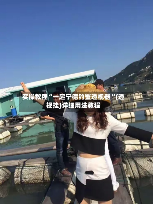 实操教程“一起宁德钓蟹透视器“(透视挂)详细用法教程-第1张图片
