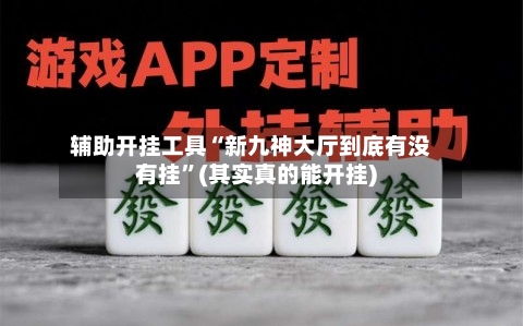 辅助开挂工具“新九神大厅到底有没有挂	”(其实真的能开挂)-第1张图片