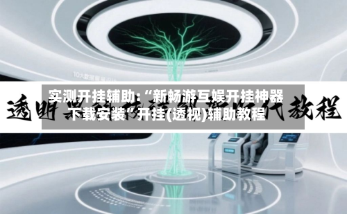 实测开挂辅助:“新畅游互娱开挂神器下载安装	”开挂(透视)辅助教程-第1张图片