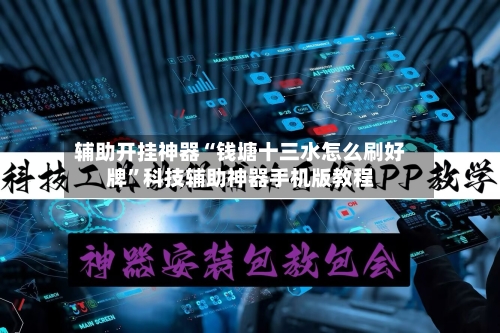 辅助开挂神器“钱塘十三水怎么刷好牌”科技辅助神器手机版教程-第1张图片