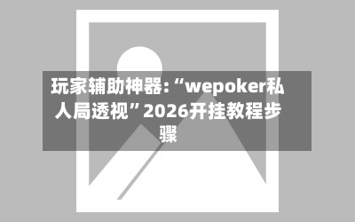 玩家辅助神器:“wepoker私人局透视”2026开挂教程步骤-第1张图片