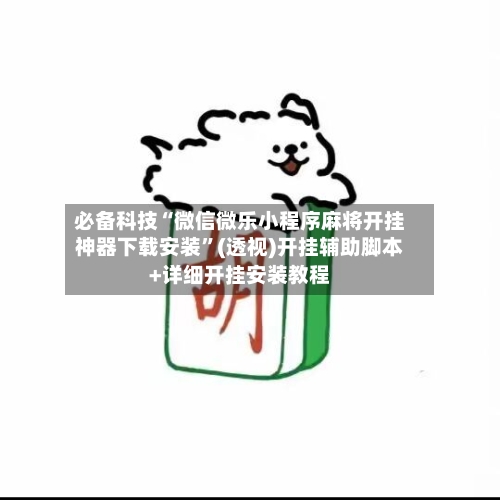 必备科技“微信微乐小程序麻将开挂神器下载安装”(透视)开挂辅助脚本+详细开挂安装教程-第1张图片