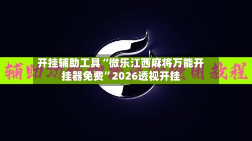 开挂辅助工具“微乐江西麻将万能开挂器免费”2026透视开挂-第1张图片