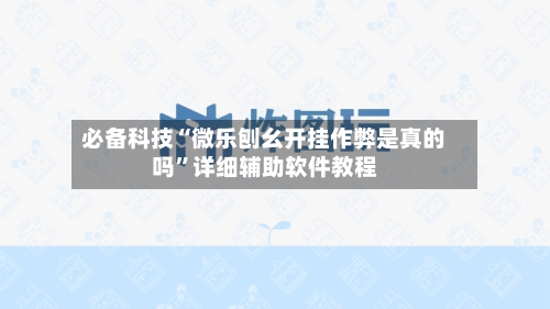 必备科技“微乐刨幺开挂作弊是真的吗”详细辅助软件教程-第1张图片