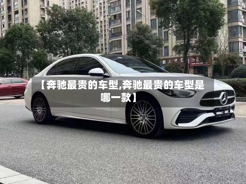 【奔驰最贵的车型,奔驰最贵的车型是哪一款】-第1张图片