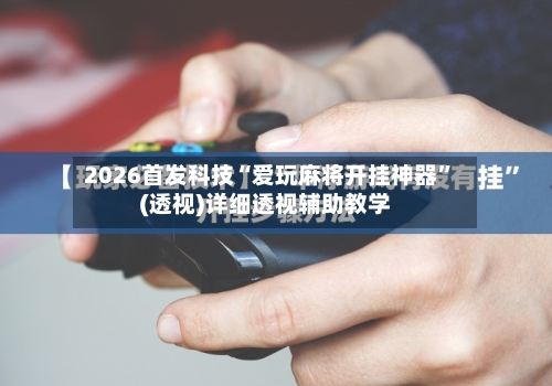 2026首发科技“爱玩麻将开挂神器”(透视)详细透视辅助教学-第1张图片