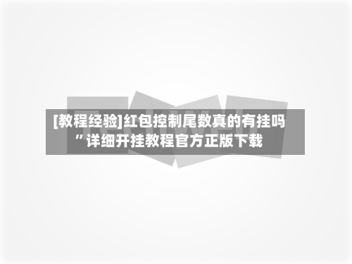 [教程经验]红包控制尾数真的有挂吗	”详细开挂教程官方正版下载-第1张图片