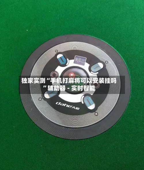 独家实测“手机打麻将可以安装挂吗”辅助器 - 实时智能-第1张图片