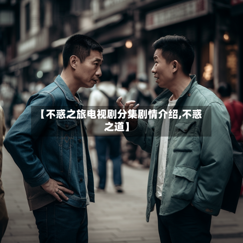 【不惑之旅电视剧分集剧情介绍,不惑之道】-第1张图片