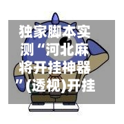 独家脚本实测“河北麻将开挂神器”(透视)开挂辅助脚本+详细开挂安装教程-第1张图片