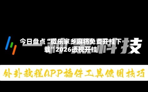 今日盘点“微乐家乡麻将免费开挂下载”2026透视开挂-第1张图片