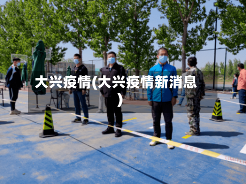 大兴疫情(大兴疫情新消息)-第1张图片