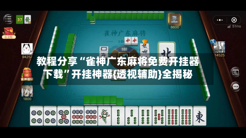 教程分享“雀神广东麻将免费开挂器下载”开挂神器{透视辅助}全揭秘-第1张图片