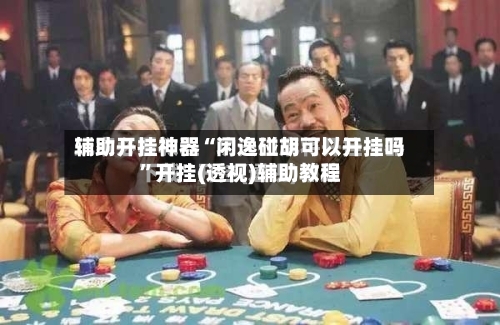 辅助开挂神器“闲逸碰胡可以开挂吗”开挂(透视)辅助教程-第1张图片