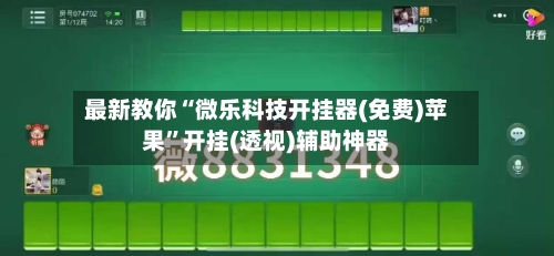 最新教你“微乐科技开挂器(免费)苹果”开挂(透视)辅助神器-第1张图片