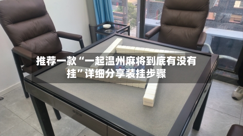 推荐一款“一起温州麻将到底有没有挂”详细分享装挂步骤-第1张图片
