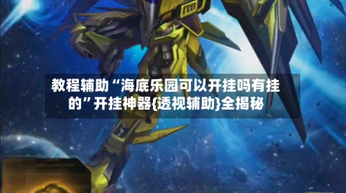 教程辅助“海底乐园可以开挂吗有挂的”开挂神器{透视辅助}全揭秘-第1张图片