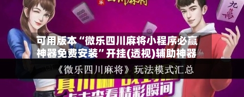 可用版本“微乐四川麻将小程序必赢神器免费安装	”开挂(透视)辅助神器-第1张图片
