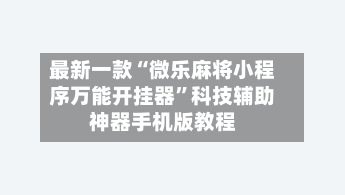 最新一款“微乐麻将小程序万能开挂器”科技辅助神器手机版教程-第1张图片
