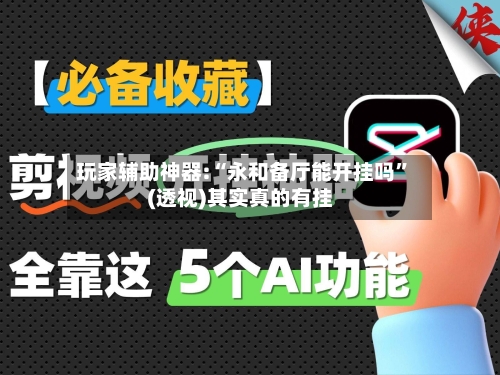 玩家辅助神器:“永和备厅能开挂吗”(透视)其实真的有挂-第1张图片