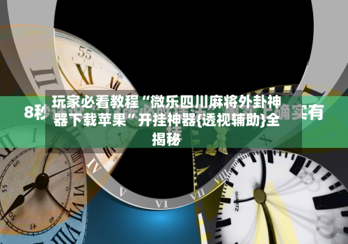玩家必看教程“微乐四川麻将外卦神器下载苹果	”开挂神器{透视辅助}全揭秘-第1张图片