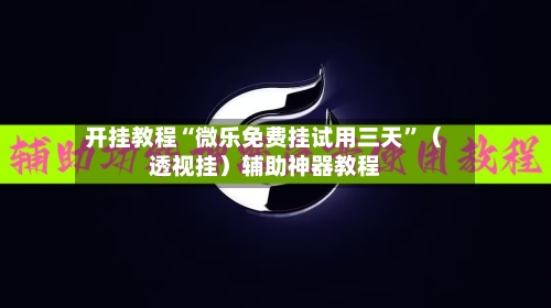 开挂教程“微乐免费挂试用三天	”（透视挂）辅助神器教程-第1张图片
