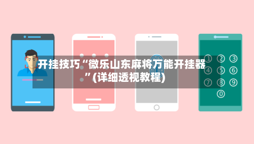 开挂技巧“微乐山东麻将万能开挂器	”(详细透视教程)-第1张图片