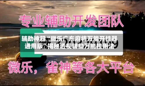 辅助神器“微乐广东麻将万能开挂器通用版”揭秘透视辅助万能挂用法-第1张图片