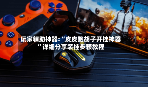 玩家辅助神器:“皮皮跑胡子开挂神器”详细分享装挂步骤教程-第1张图片
