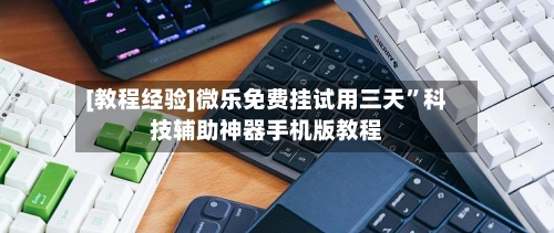 [教程经验]微乐免费挂试用三天”科技辅助神器手机版教程-第1张图片