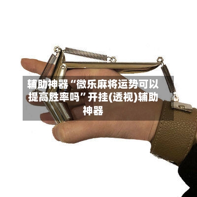 辅助神器“微乐麻将运势可以提高胜率吗	”开挂(透视)辅助神器-第1张图片