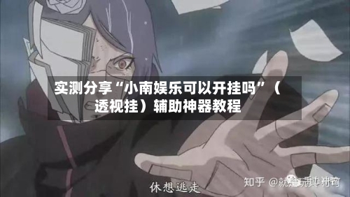 实测分享“小南娱乐可以开挂吗”（透视挂）辅助神器教程-第1张图片