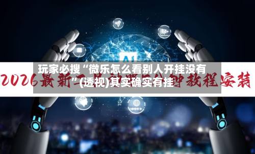 玩家必搜“微乐怎么看别人开挂没有”(透视)其实确实有挂-第1张图片