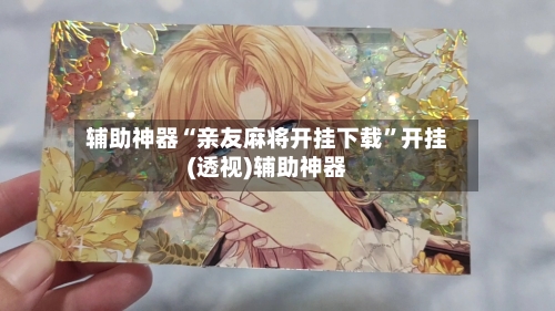 辅助神器“亲友麻将开挂下载”开挂(透视)辅助神器-第1张图片