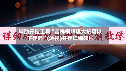 辅助开挂工具“吉祥棋牌填大坑可以下挂吗”(透视)开挂详细教程-第1张图片