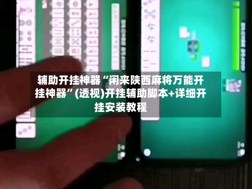 辅助开挂神器“闲来陕西麻将万能开挂神器”(透视)开挂辅助脚本+详细开挂安装教程-第1张图片