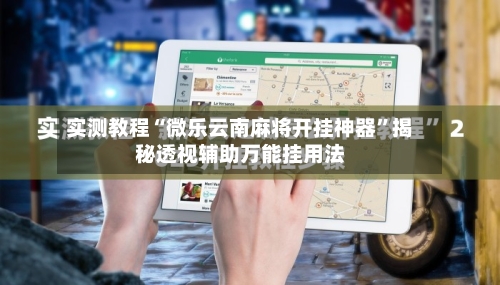 实测教程“微乐云南麻将开挂神器	”揭秘透视辅助万能挂用法-第1张图片