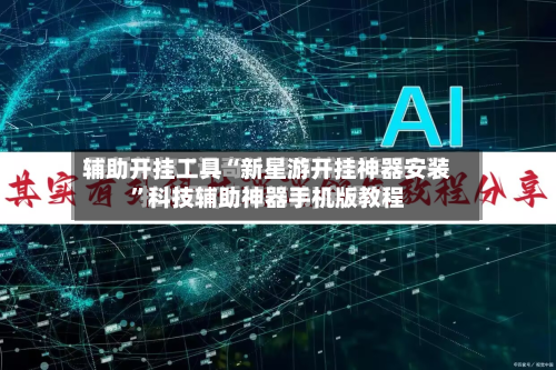 辅助开挂工具“新星游开挂神器安装”科技辅助神器手机版教程-第1张图片