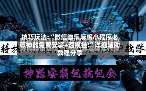 技巧玩法:“微信微乐麻将小程序必赢神器免费安装+透视挂!	”详细辅助教程分享-第1张图片