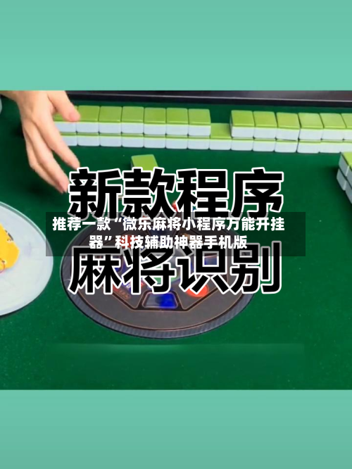 推荐一款“微乐麻将小程序万能开挂器”科技辅助神器手机版-第1张图片