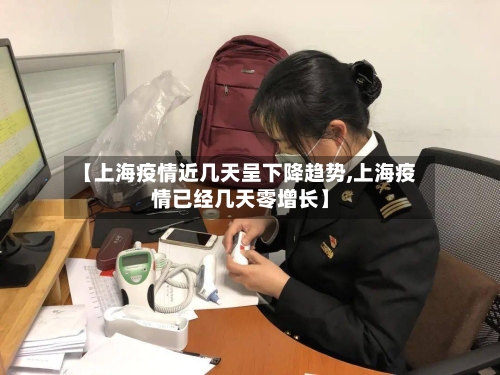 【上海疫情近几天呈下降趋势,上海疫情已经几天零增长】-第1张图片