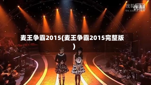 麦王争霸2015(麦王争霸2015完整版)-第1张图片