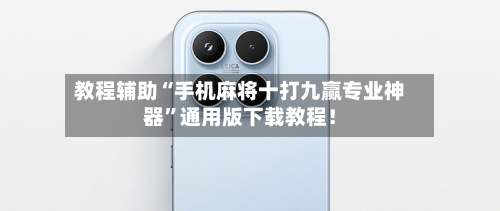 教程辅助“手机麻将十打九赢专业神器”通用版下载教程！-第1张图片