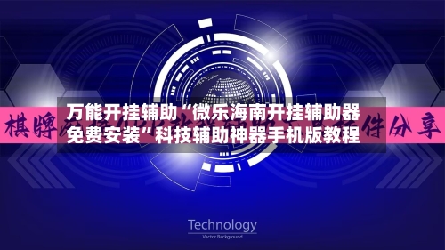 万能开挂辅助“微乐海南开挂辅助器免费安装
”科技辅助神器手机版教程-第1张图片