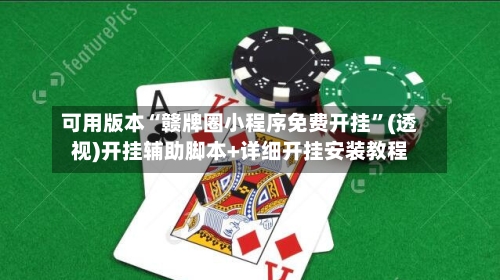 可用版本“赣牌圈小程序免费开挂”(透视)开挂辅助脚本+详细开挂安装教程-第1张图片