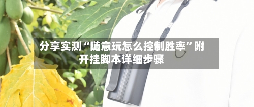 分享实测“随意玩怎么控制胜率	”附开挂脚本详细步骤-第1张图片
