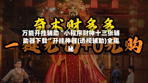 万能开挂辅助“小程序财神十三张辅助器下载	”开挂神器{透视辅助}全揭秘-第1张图片